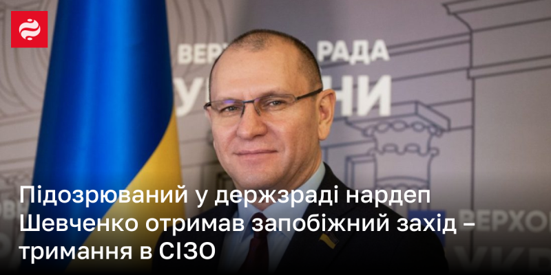 Народний депутат Шевченко, якого підозрюють у державній зраді, отримав запобіжний захід у вигляді утримання під вартою в слідчому ізоляторі.